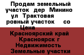 Продам земельный участок, дер. Минино, ул. Трактовая, № 68, ровный участок 10 со › Цена ­ 500 000 - Красноярский край, Красноярск г. Недвижимость » Земельные участки продажа   